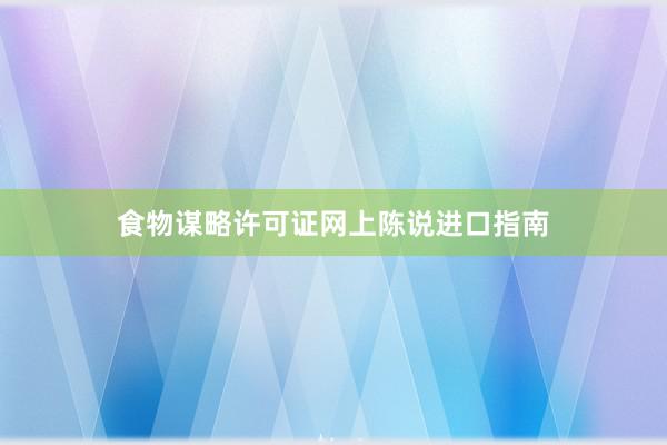 食物谋略许可证网上陈说进口指南