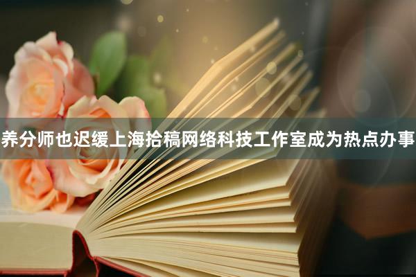 养分师也迟缓上海拾稿网络科技工作室成为热点办事