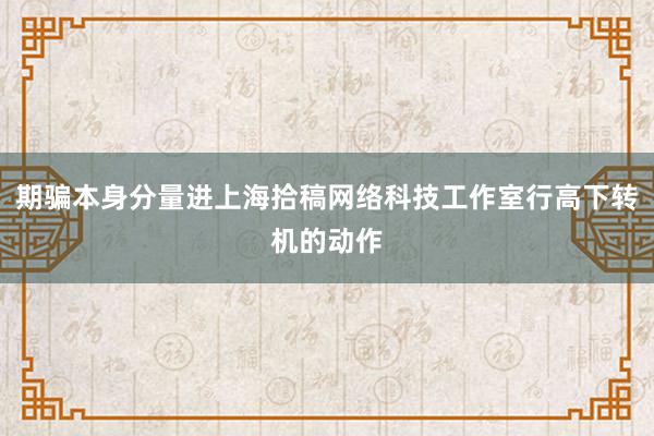 期骗本身分量进上海拾稿网络科技工作室行高下转机的动作